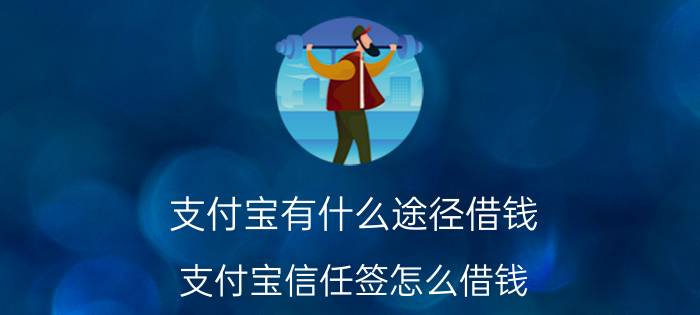 支付宝有什么途径借钱 支付宝信任签怎么借钱？